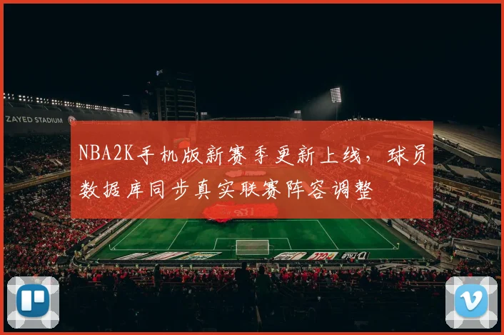 NBA2K手机版新赛季更新上线,球员数据库同步真实联赛阵容调整