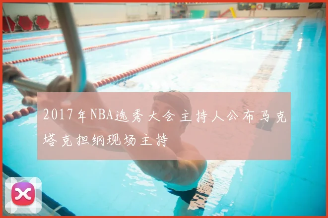 2017年NBA选秀大会主持人公布马克塔克担纲现场主持