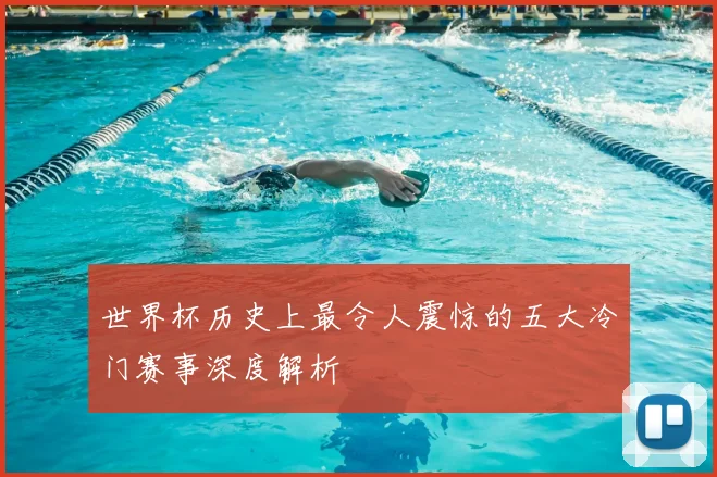 世界杯历史上最令人震惊的五大冷门赛事深度解析