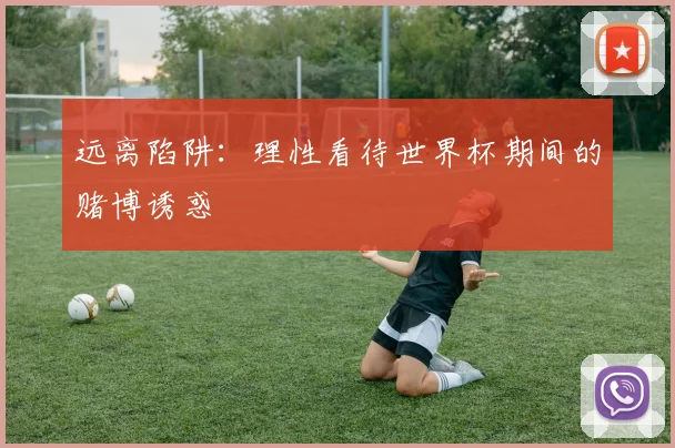 远离陷阱:理性看待世界杯期间的赌博诱惑