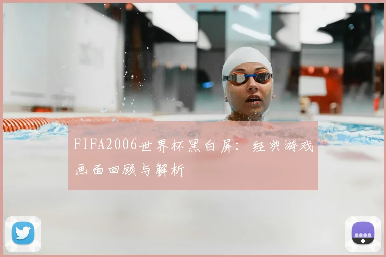 FIFA2006世界杯黑白屏：经典游戏画面回顾与解析