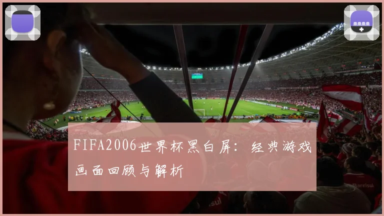 FIFA2006世界杯黑白屏:经典游戏画面回顾与解析