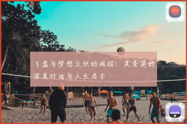 飞盘与梦想交织的旅程:吴秀英的深度对话与人生启示