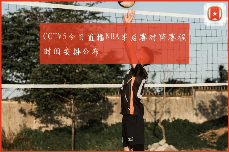 CCTV5今日直播NBA季后赛对阵赛程时间安排公布
