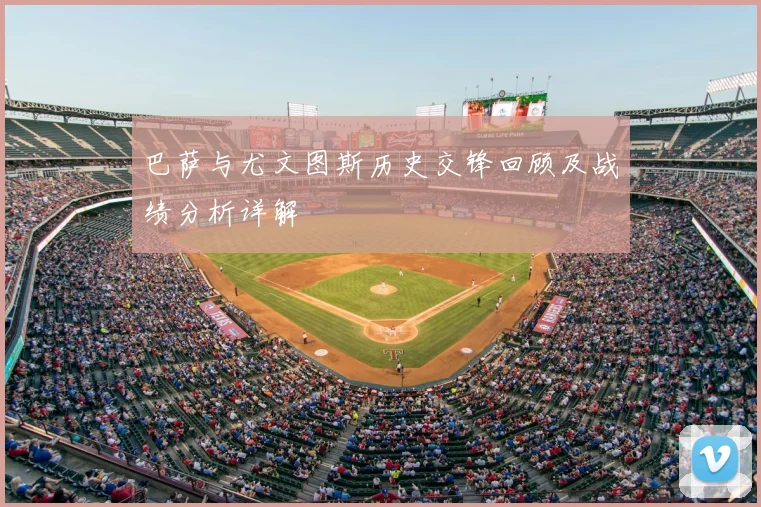 巴萨与尤文图斯历史交锋回顾及战绩分析详解