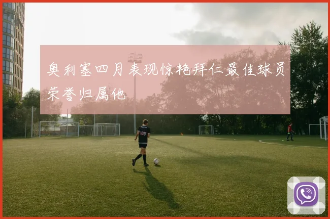 奥利塞四月表现惊艳拜仁最佳球员荣誉归属他