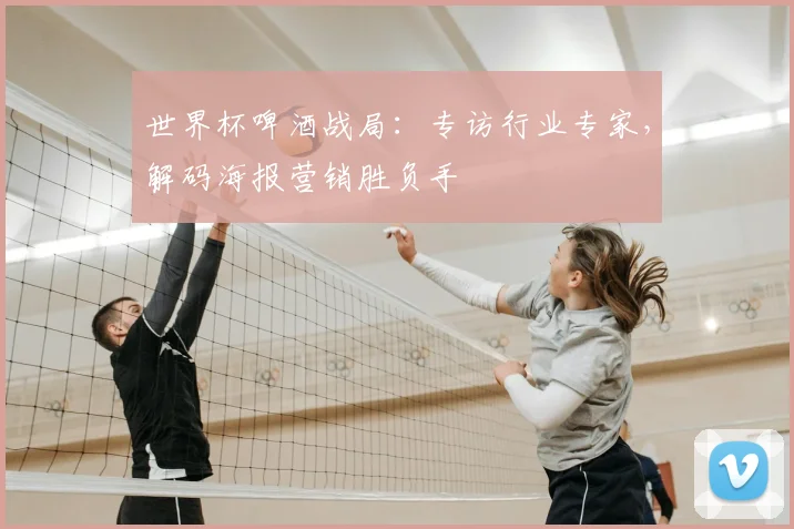 世界杯啤酒战局：专访行业专家，解码海报营销胜负手