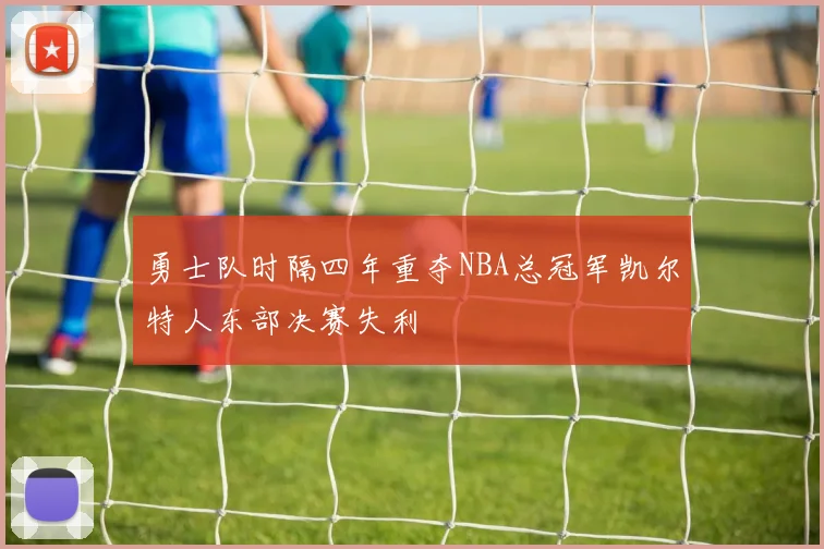 勇士队时隔四年重夺NBA总冠军凯尔特人东部决赛失利