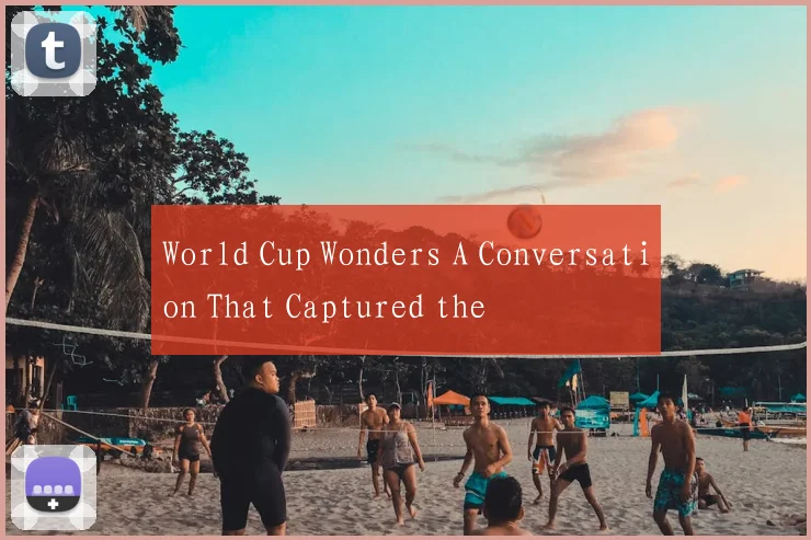 World Cup Wonders A Conversation That Captured the