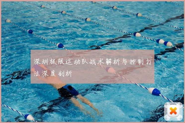 深圳极限运动队战术解析与控制打法深度剖析