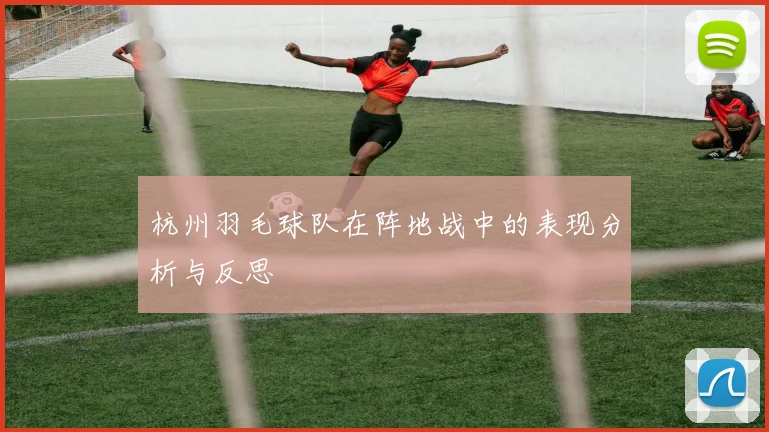 杭州羽毛球队在阵地战中的表现分析与反思