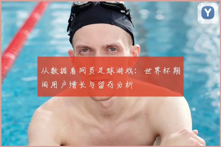 从数据看网页足球游戏：世界杯期间用户增长与留存分析