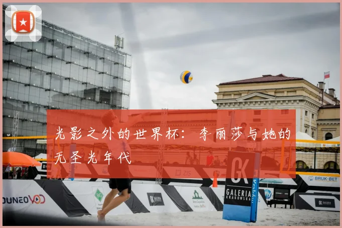 光影之外的世界杯：李丽莎与她的无圣光年代