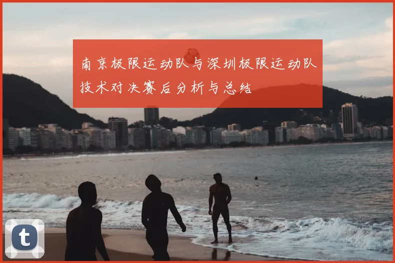 南京极限运动队与深圳极限运动队技术对决赛后分析与总结