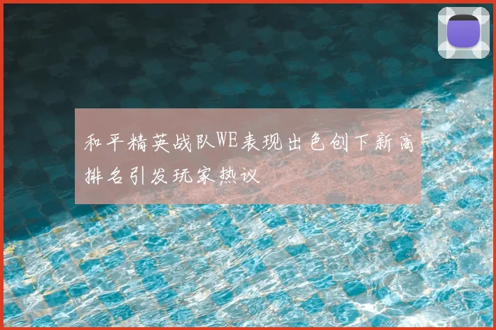 和平精英战队WE表现出色创下新高排名引发玩家热议
