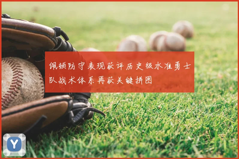 佩顿防守表现获评历史级水准勇士队战术体系再获关键拼图