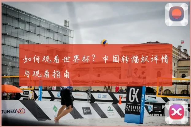 如何观看世界杯？中国转播权详情与观看指南