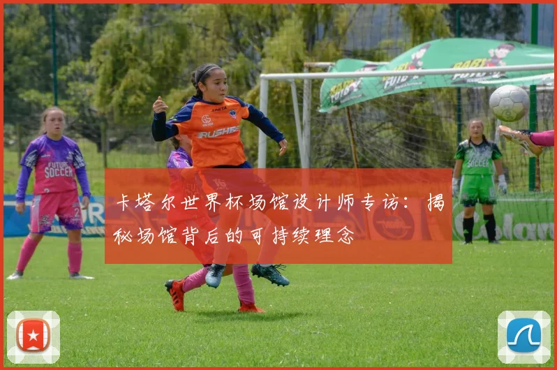 卡塔尔世界杯场馆设计师专访：揭秘场馆背后的可持续理念