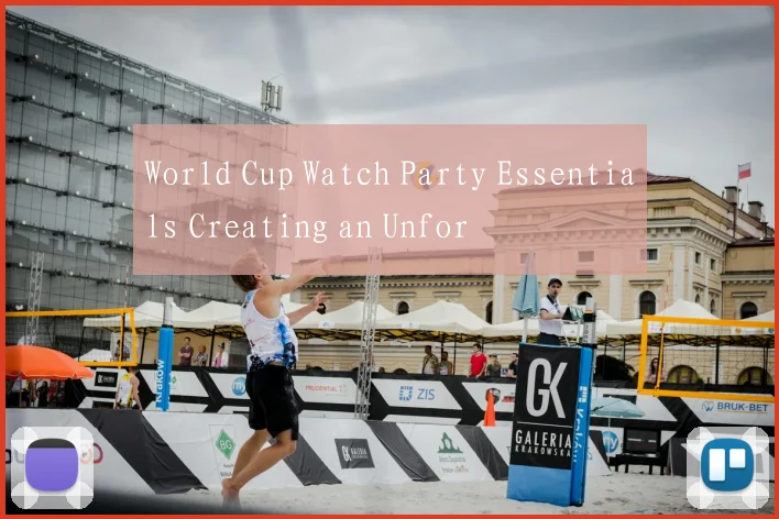 World Cup Watch Party Essentials Creating an Unfor