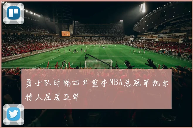 勇士队时隔四年重夺NBA总冠军凯尔特人屈居亚军