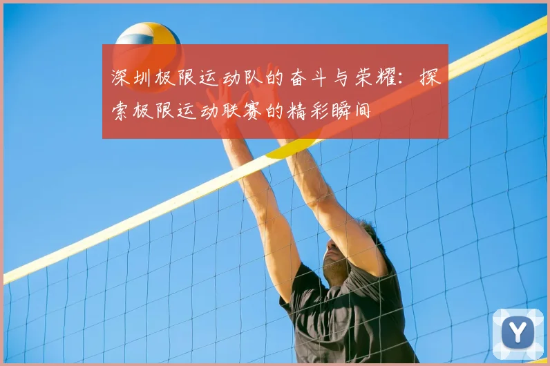 深圳极限运动队的奋斗与荣耀：探索极限运动联赛的精彩瞬间
