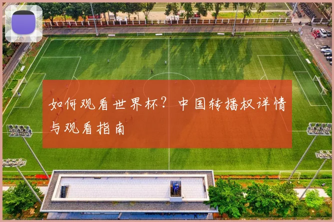 如何观看世界杯?中国转播权详情与观看指南