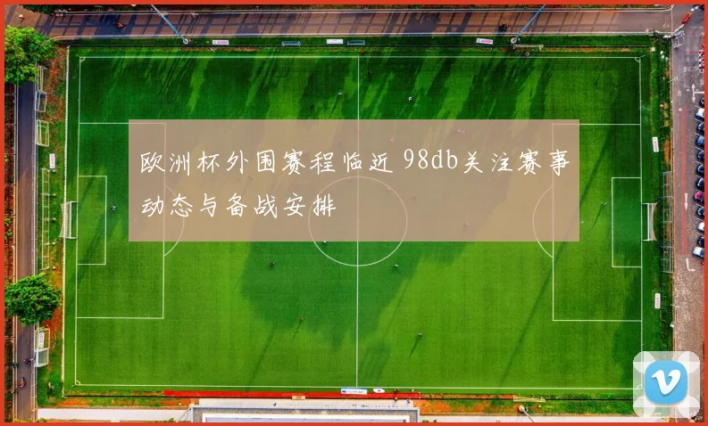 欧洲杯外围赛程临近 98db关注赛事动态与备战安排