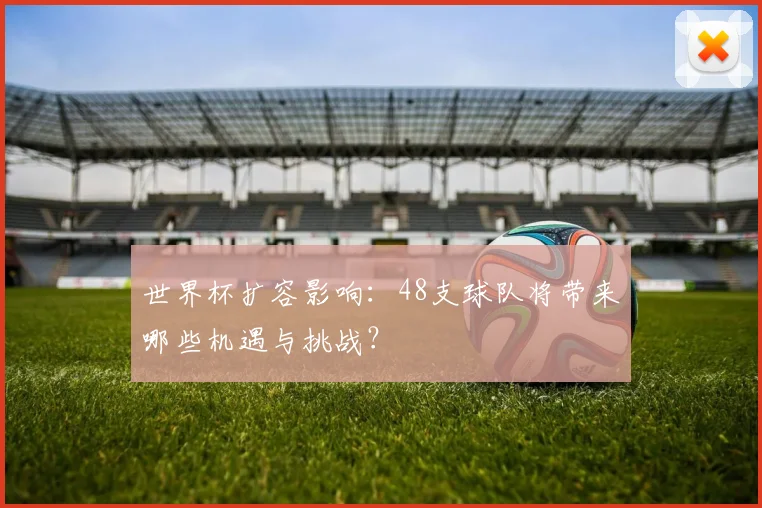 世界杯扩容影响：48支球队将带来哪些机遇与挑战？