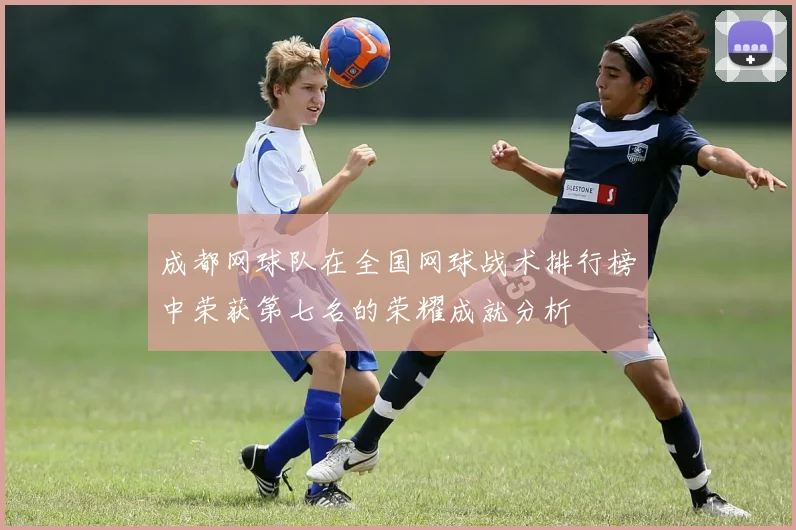 成都网球队在全国网球战术排行榜中荣获第七名的荣耀成就分析