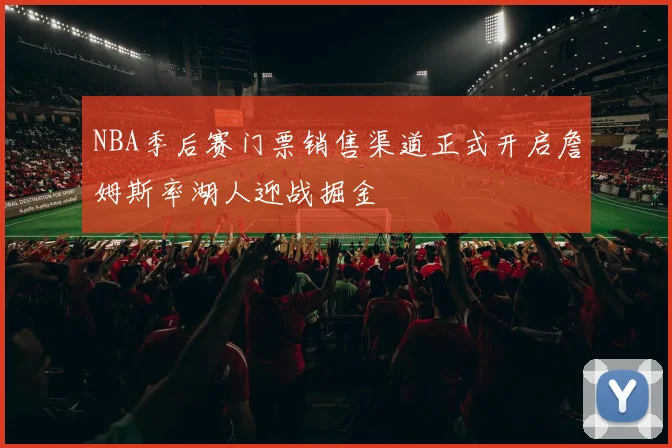 NBA季后赛门票销售渠道正式开启詹姆斯率湖人迎战掘金